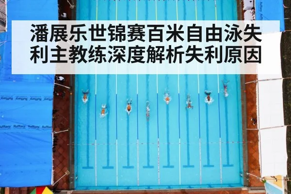 潘展乐世锦赛百米自由泳失利主教练深度解析失利原因