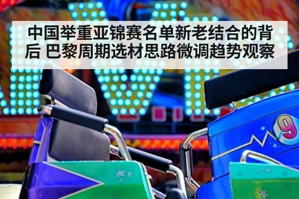 中国举重亚锦赛名单新老结合的背后 巴黎周期选材思路微调趋势观察