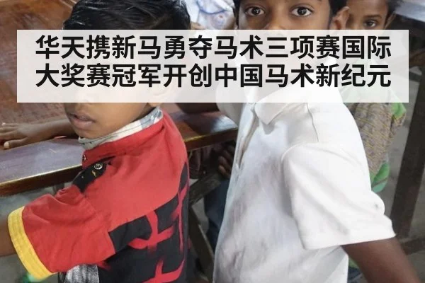 华天携新马勇夺马术三项赛国际大奖赛冠军开创中国马术新纪元