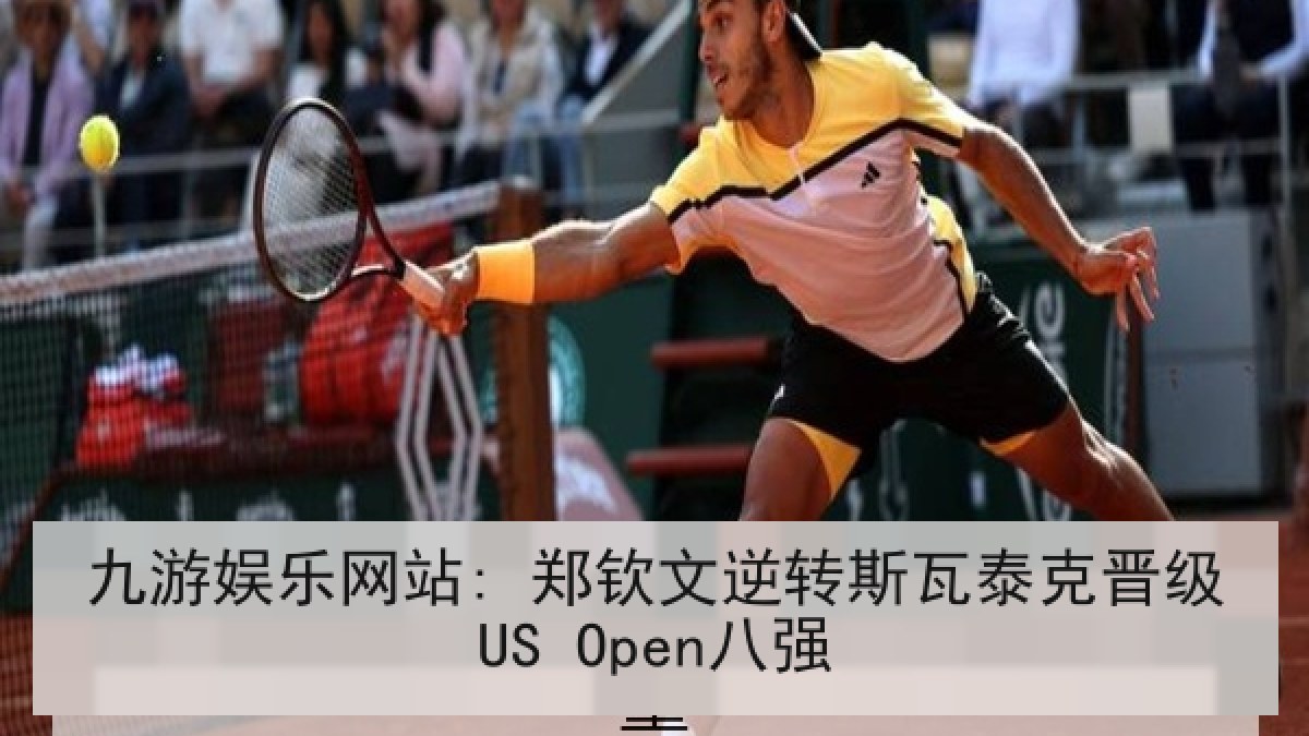 九游娱乐网站: 郑钦文逆转斯瓦泰克晋级US Open八强